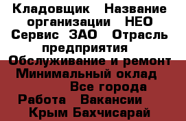 Кладовщик › Название организации ­ НЕО-Сервис, ЗАО › Отрасль предприятия ­ Обслуживание и ремонт › Минимальный оклад ­ 10 000 - Все города Работа » Вакансии   . Крым,Бахчисарай